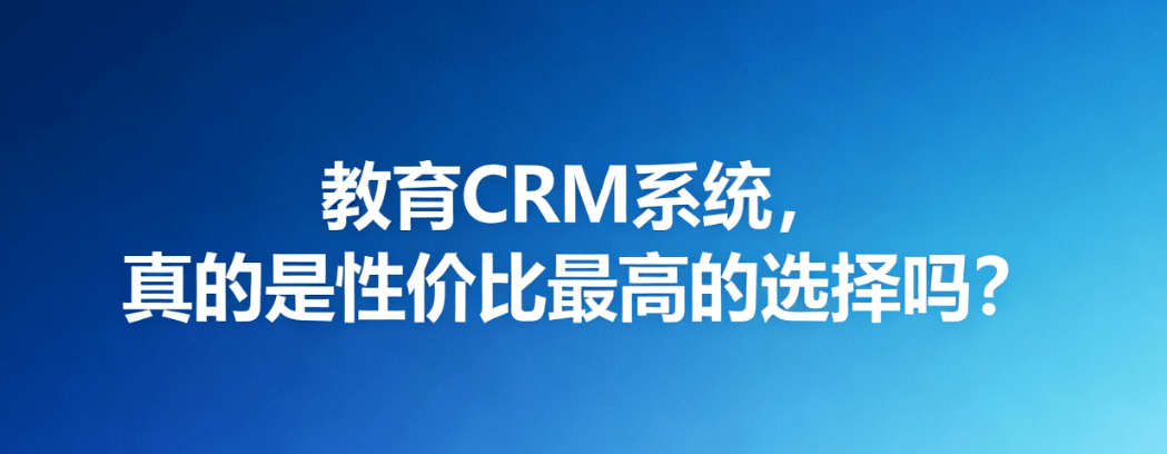 教育CRM系统，真的是性价比最高的选择吗？
